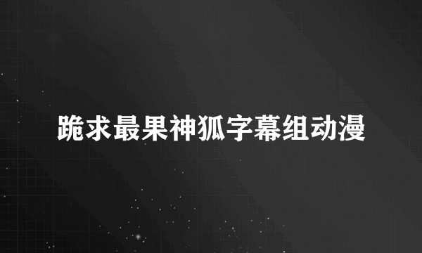 跪求最果神狐字幕组动漫