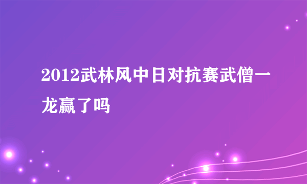 2012武林风中日对抗赛武僧一龙赢了吗