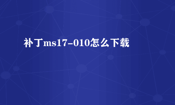 补丁ms17-010怎么下载