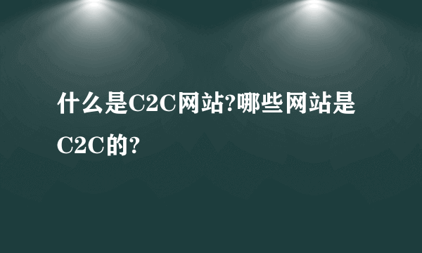 什么是C2C网站?哪些网站是C2C的?