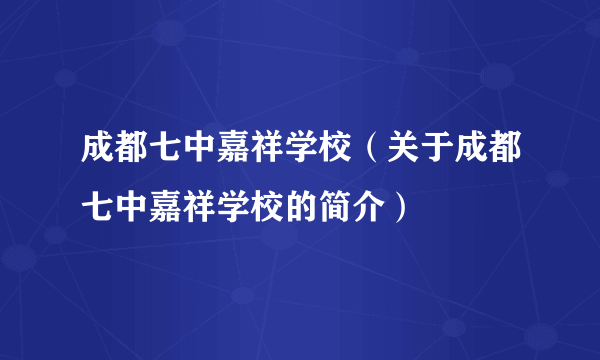 成都七中嘉祥学校（关于成都七中嘉祥学校的简介）