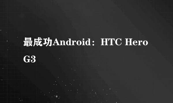 最成功Android：HTC Hero G3