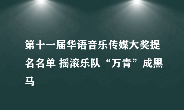 第十一届华语音乐传媒大奖提名名单 摇滚乐队“万青”成黑马