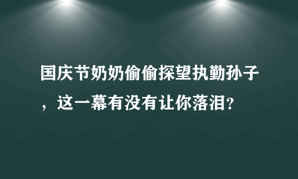 国庆节奶奶偷偷探望执勤孙子，这一幕有没有让你落泪？