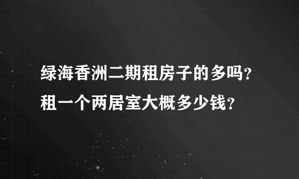 绿海香洲二期租房子的多吗？租一个两居室大概多少钱？