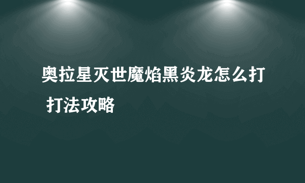 奥拉星灭世魔焰黑炎龙怎么打 打法攻略