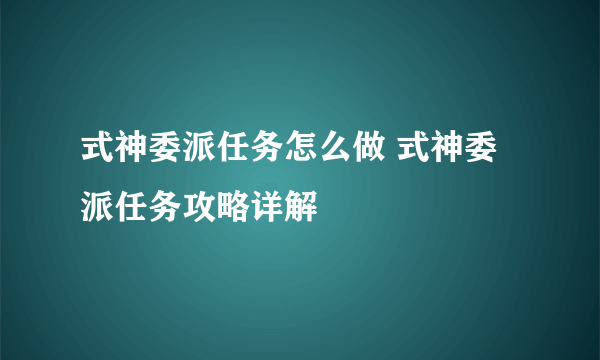 式神委派任务怎么做 式神委派任务攻略详解