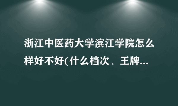 浙江中医药大学滨江学院怎么样好不好(什么档次、王牌专业、院校分数线)