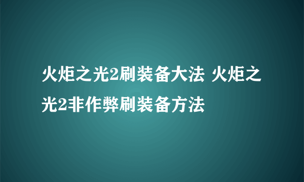 火炬之光2刷装备大法 火炬之光2非作弊刷装备方法