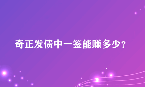 奇正发债中一签能赚多少？