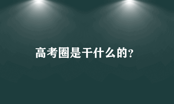 高考圈是干什么的？