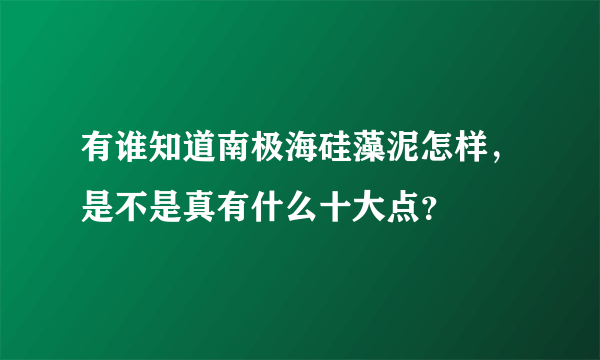 有谁知道南极海硅藻泥怎样，是不是真有什么十大点？