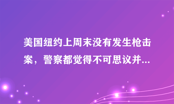 美国纽约上周末没有发生枪击案，警察都觉得不可思议并且很激动，你认为这件事说明了什么？