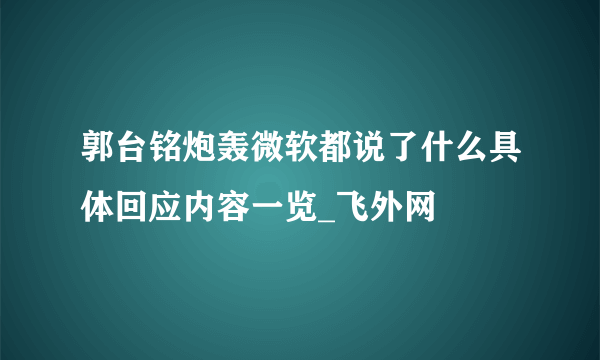 郭台铭炮轰微软都说了什么具体回应内容一览_飞外网