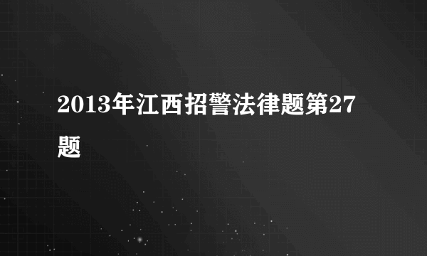 2013年江西招警法律题第27题