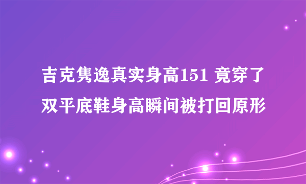 吉克隽逸真实身高151 竟穿了双平底鞋身高瞬间被打回原形