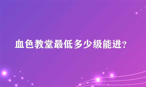 血色教堂最低多少级能进？