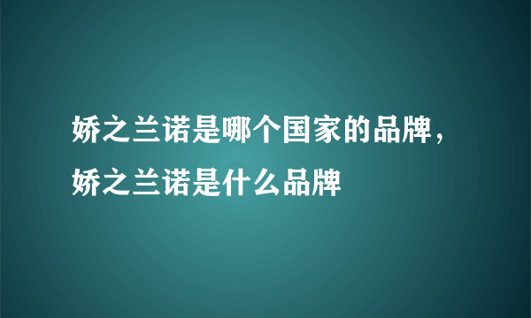 娇之兰诺是哪个国家的品牌，娇之兰诺是什么品牌