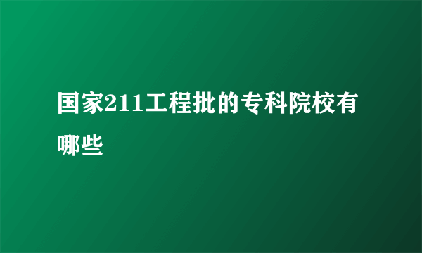 国家211工程批的专科院校有哪些