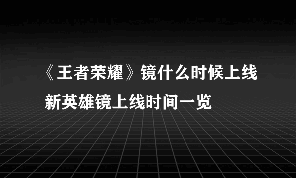 《王者荣耀》镜什么时候上线 新英雄镜上线时间一览