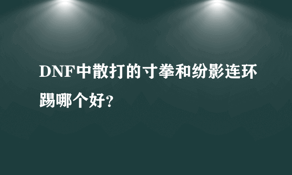 DNF中散打的寸拳和纷影连环踢哪个好？