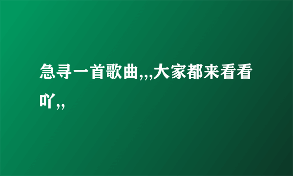 急寻一首歌曲,,,大家都来看看吖,,