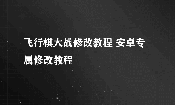 飞行棋大战修改教程 安卓专属修改教程