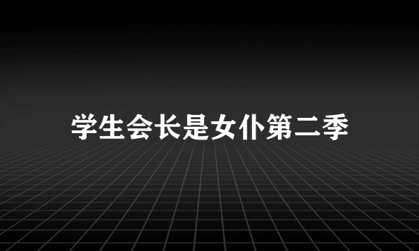 学生会长是女仆第二季