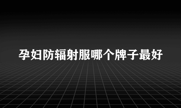 孕妇防辐射服哪个牌子最好