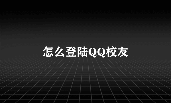 怎么登陆QQ校友