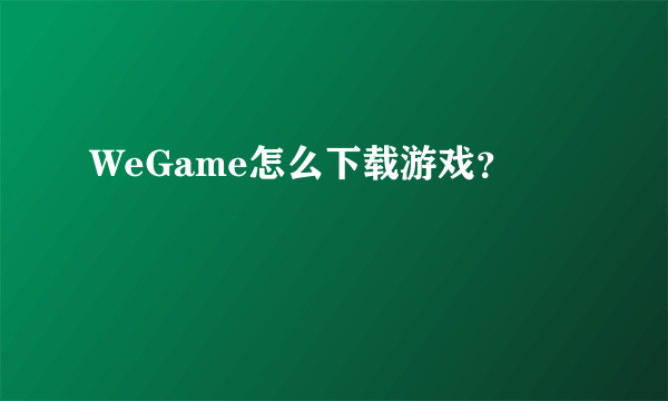 WeGame怎么下载游戏？