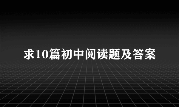 求10篇初中阅读题及答案