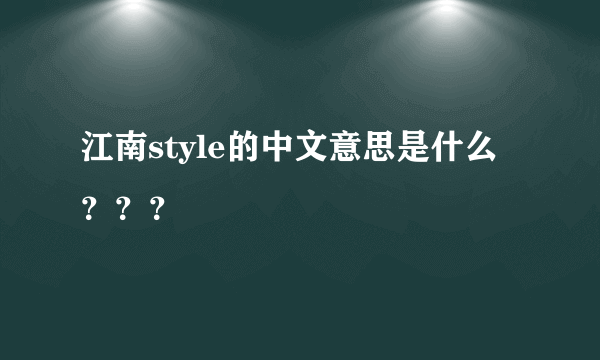 江南style的中文意思是什么？？？