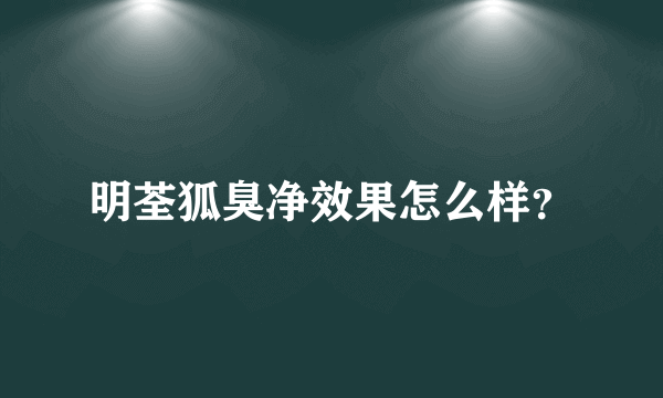 明荃狐臭净效果怎么样？