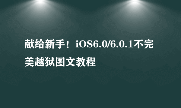 献给新手！iOS6.0/6.0.1不完美越狱图文教程