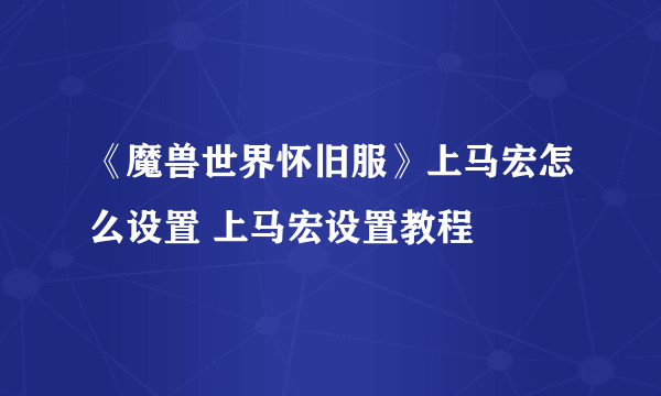 《魔兽世界怀旧服》上马宏怎么设置 上马宏设置教程