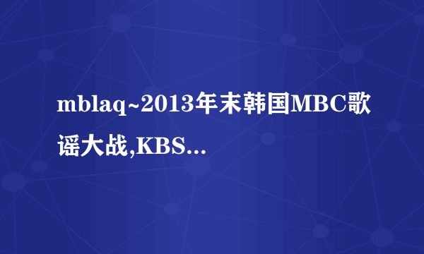 mblaq~2013年末韩国MBC歌谣大战,KBS歌谣大战,SBS歌谣大会mblaq都没有参加吗？为什么？