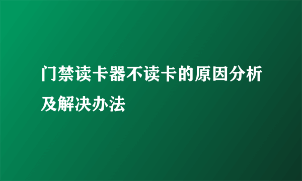 门禁读卡器不读卡的原因分析及解决办法