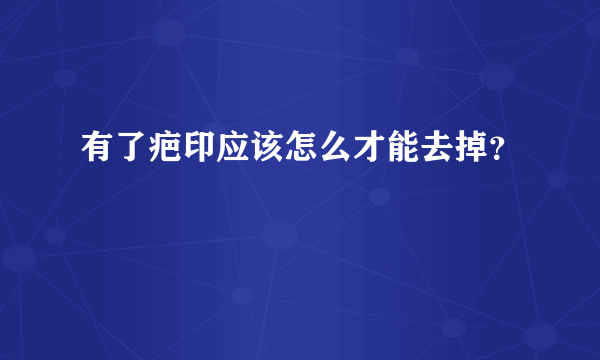 有了疤印应该怎么才能去掉？