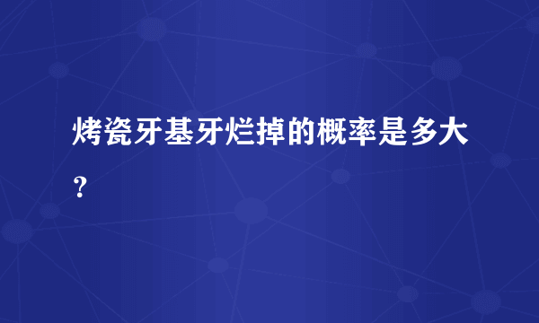 烤瓷牙基牙烂掉的概率是多大？