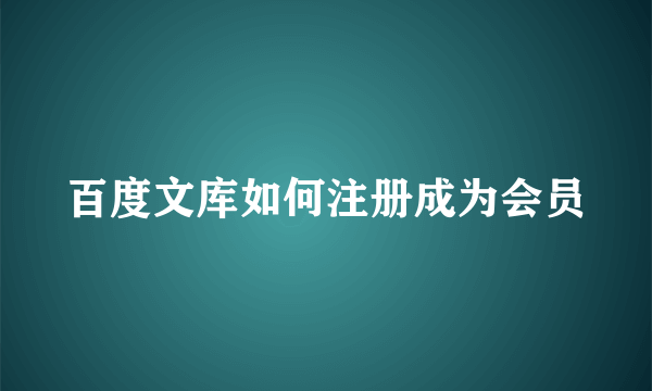 百度文库如何注册成为会员