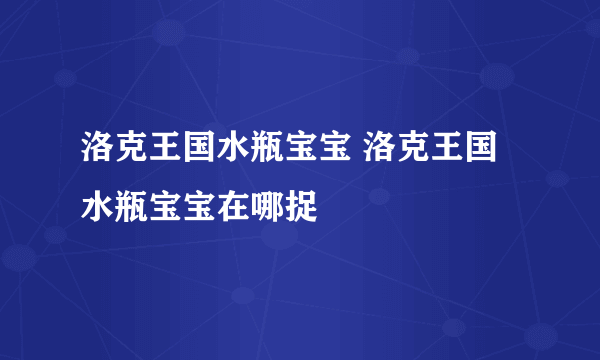 洛克王国水瓶宝宝 洛克王国水瓶宝宝在哪捉