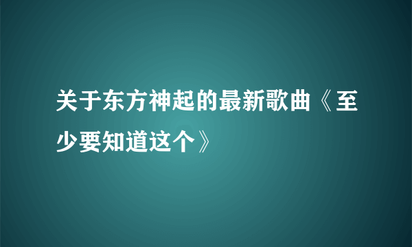 关于东方神起的最新歌曲《至少要知道这个》