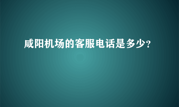 咸阳机场的客服电话是多少？