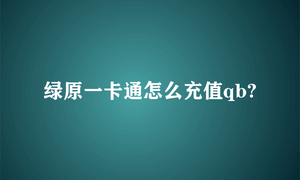 绿原一卡通怎么充值qb?