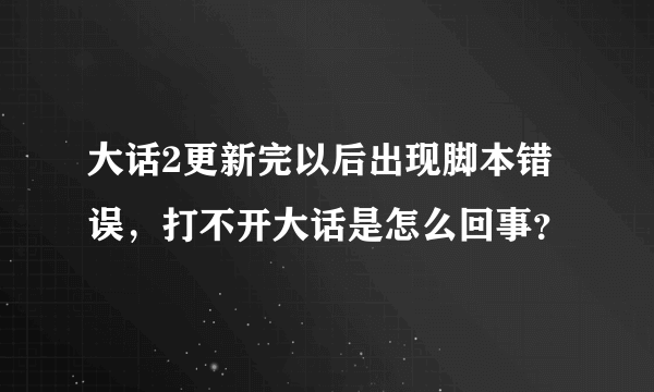 大话2更新完以后出现脚本错误，打不开大话是怎么回事？