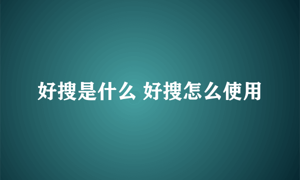 好搜是什么 好搜怎么使用