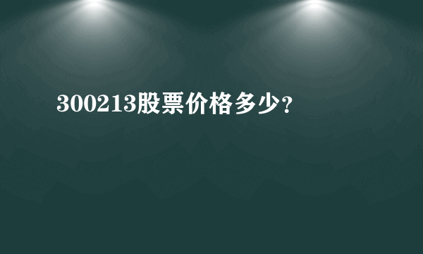 300213股票价格多少？