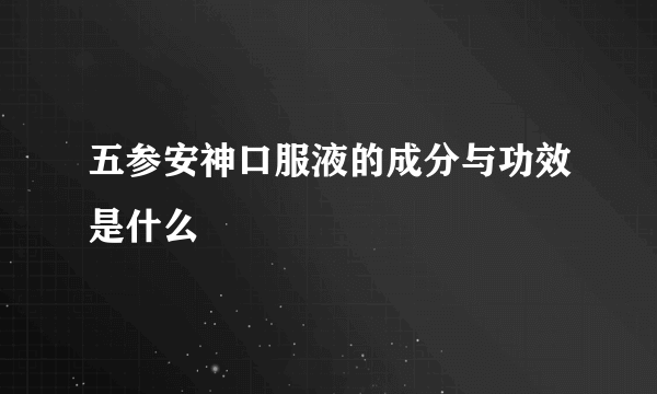 五参安神口服液的成分与功效是什么