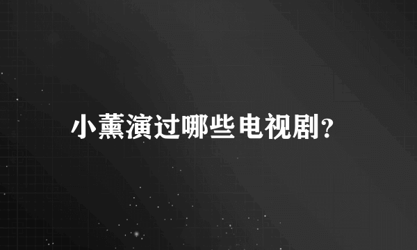 小薰演过哪些电视剧？